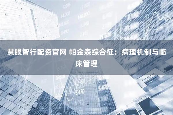 慧眼智行配资官网 帕金森综合征：病理机制与临床管理
