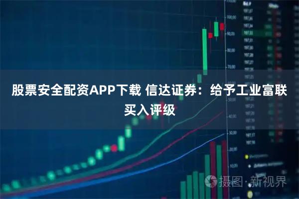 股票安全配资APP下载 信达证券：给予工业富联买入评级