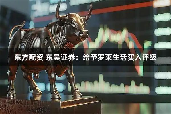 东方配资 东吴证券：给予罗莱生活买入评级