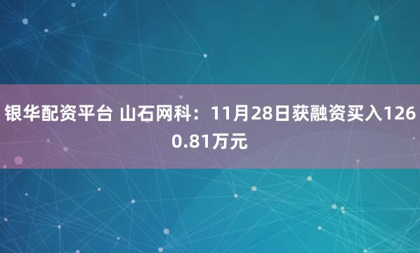 银华配资平台 山石网科：11月28日获融资买入1260.81万元