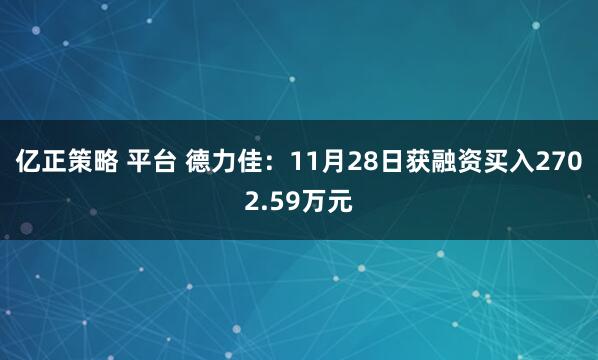 亿正策略 平台 德力佳：11月28日获融资买入2702.59万元