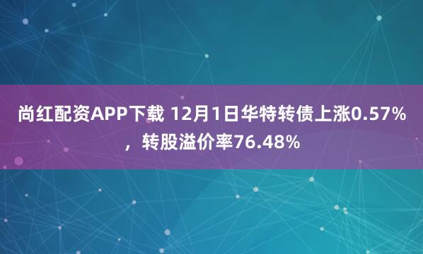尚红配资APP下载 12月1日华特转债上涨0.57%，转股溢价率76.48%