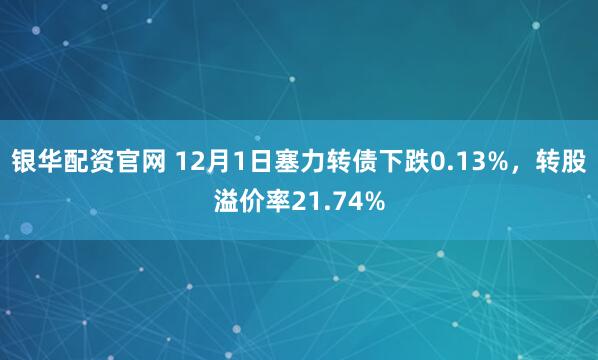 银华配资官网 12月1日塞力转债下跌0.13%，转股溢价率21.74%