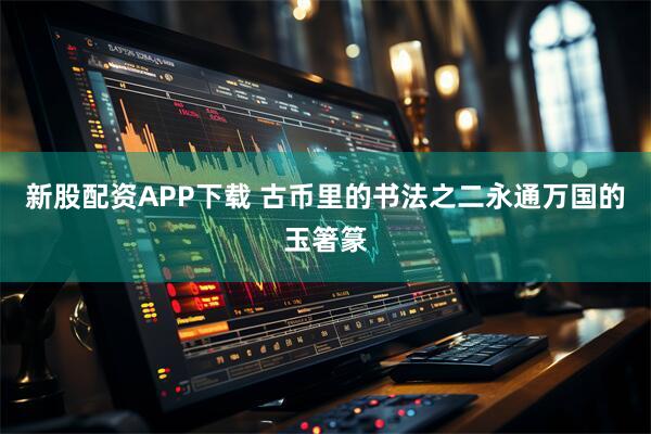新股配资APP下载 古币里的书法之二永通万国的玉箸篆