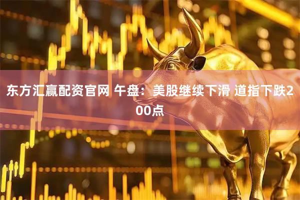 东方汇赢配资官网 午盘:美股继续下滑 道指下跌200点