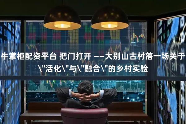 牛掌柜配资平台 把门打开 ——大别山古村落一场关于