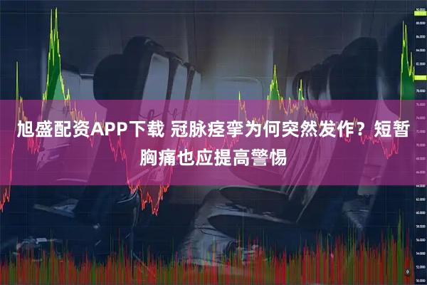 旭盛配资APP下载 冠脉痉挛为何突然发作?短暂胸痛也应提高警惕