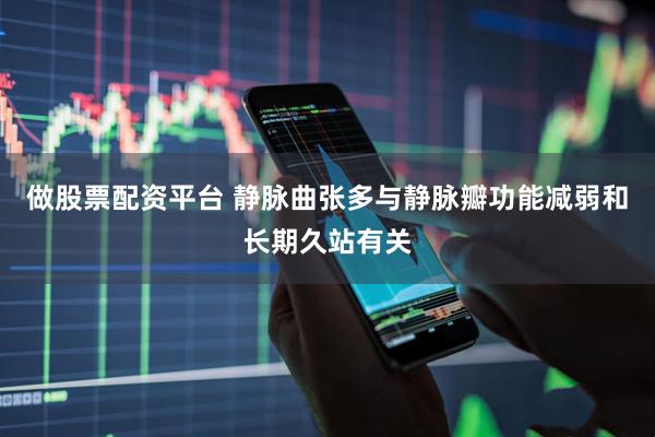 做股票配资平台 静脉曲张多与静脉瓣功能减弱和长期久站有关