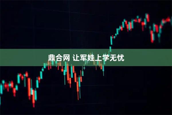 鼎合网 让军娃上学无忧